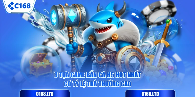 3 tựa game bắn cá H5 hot nhất có tỷ lệ trả thưởng cao