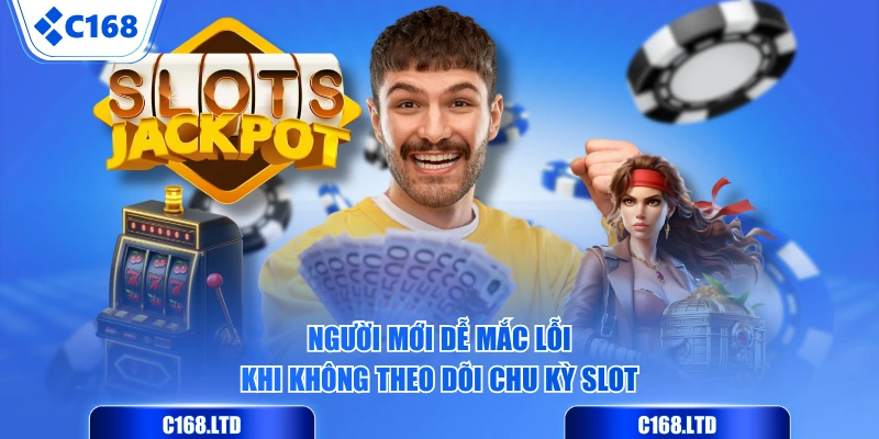Người mới dễ mắc lỗi khi không theo dõi chu kỳ slot